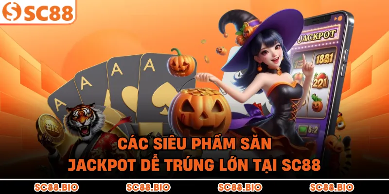 Các siêu phẩm săn Jackpot dễ trúng lớn tại SC88